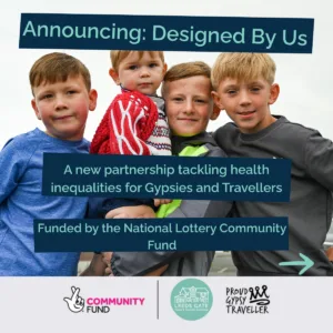 A pictures of three young boys looking at the camera and smiling, one in the middle holds a toddler boy. Text over the top reads "announcing: Designed By Us a new partnership tackling health inequalities for Gypsies and Travellers funded by the national lottery community fund.